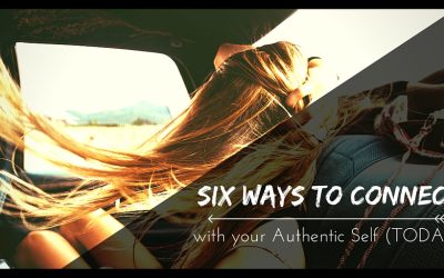 Six Ways to Connect with Your Authentic Self Today