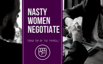 NASTY WOMEN NEGOTIATE: how to “grab ’em by the payroll”